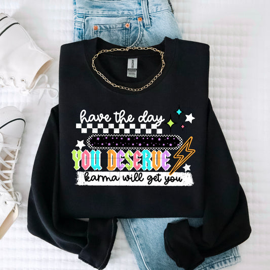 Have the day you deserve sweatshirt